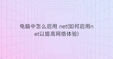 电脑中怎么启用net(如何启用net以提高网络体验)